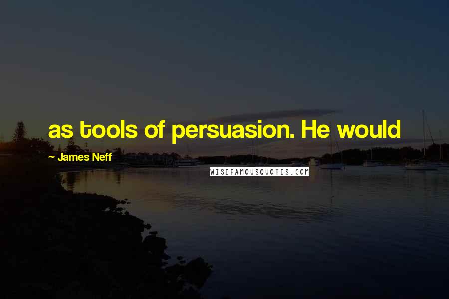 James Neff Quotes: as tools of persuasion. He would