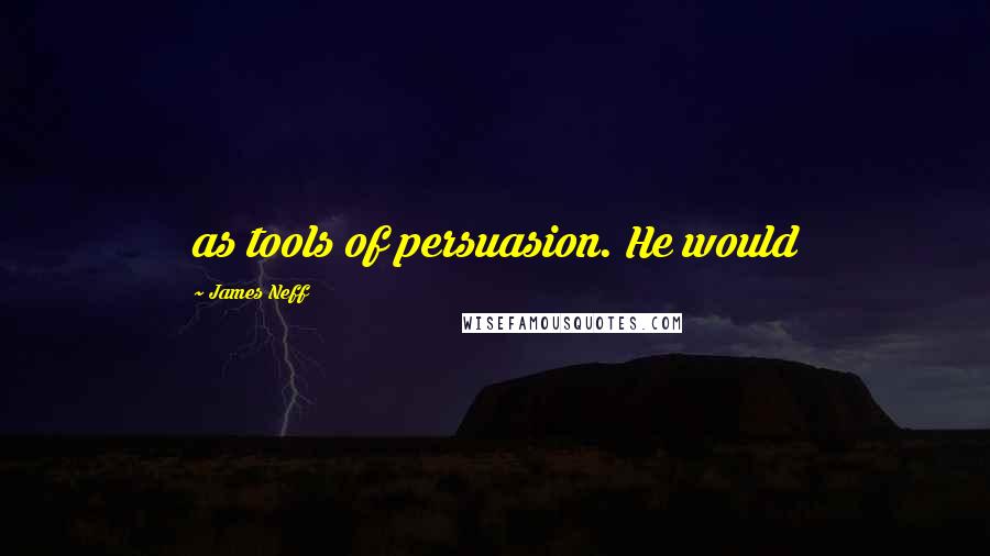 James Neff Quotes: as tools of persuasion. He would