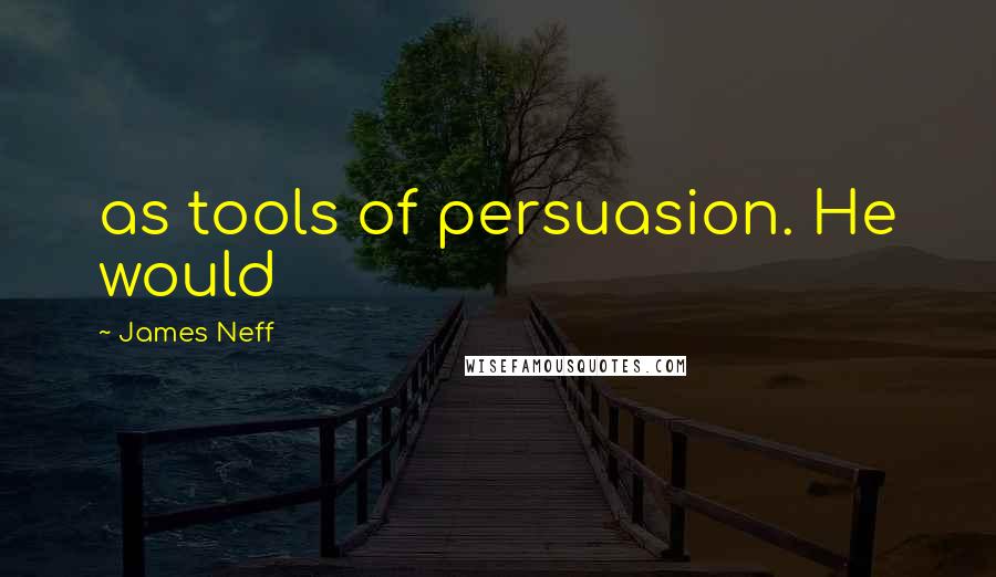 James Neff Quotes: as tools of persuasion. He would