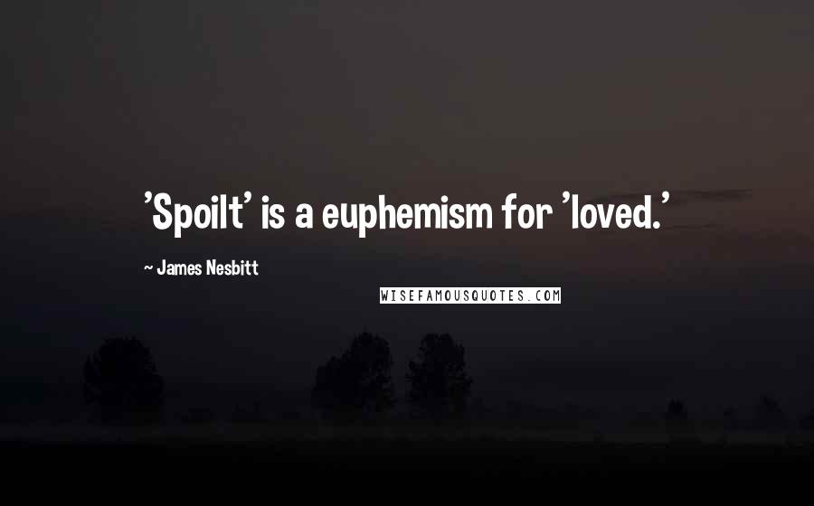 James Nesbitt Quotes: 'Spoilt' is a euphemism for 'loved.'