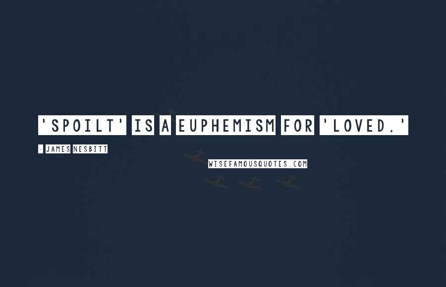 James Nesbitt Quotes: 'Spoilt' is a euphemism for 'loved.'
