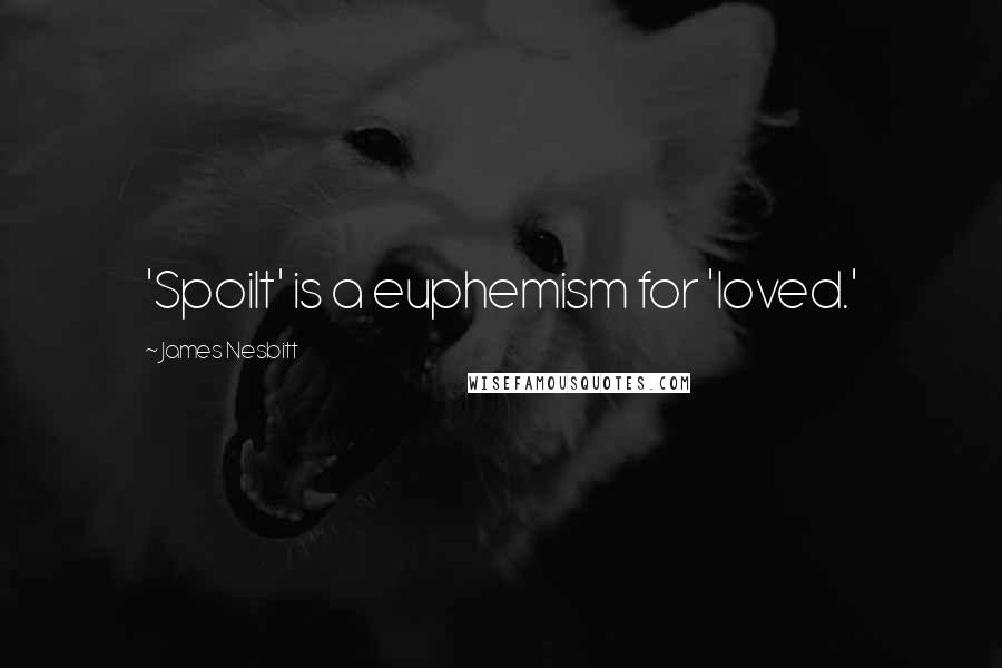 James Nesbitt Quotes: 'Spoilt' is a euphemism for 'loved.'