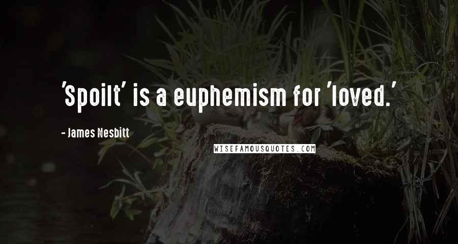 James Nesbitt Quotes: 'Spoilt' is a euphemism for 'loved.'