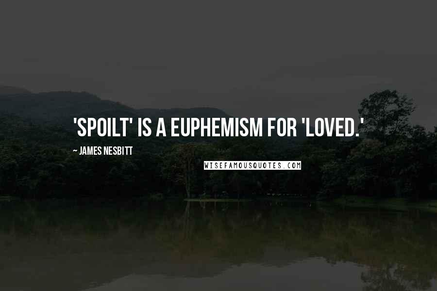 James Nesbitt Quotes: 'Spoilt' is a euphemism for 'loved.'