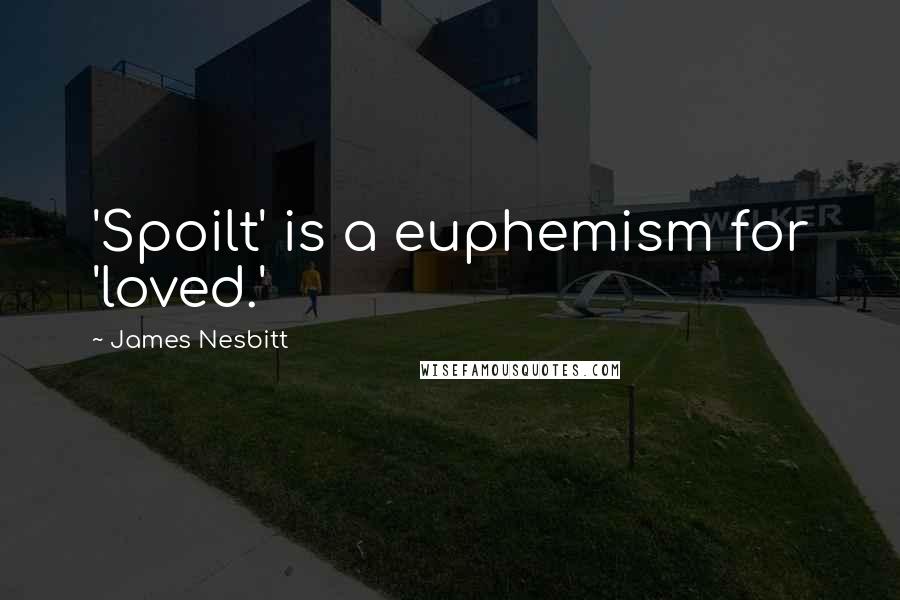 James Nesbitt Quotes: 'Spoilt' is a euphemism for 'loved.'