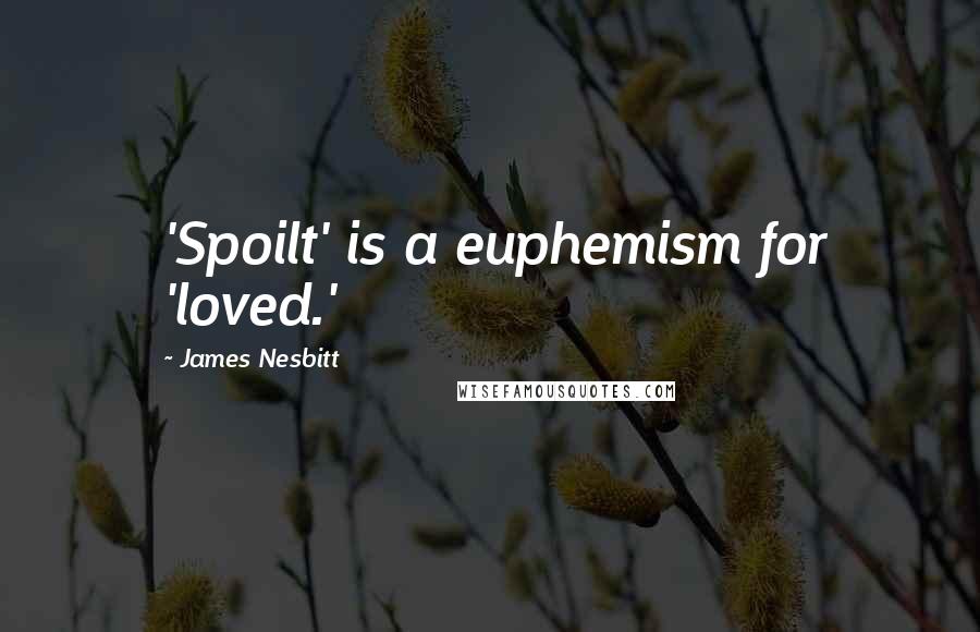 James Nesbitt Quotes: 'Spoilt' is a euphemism for 'loved.'