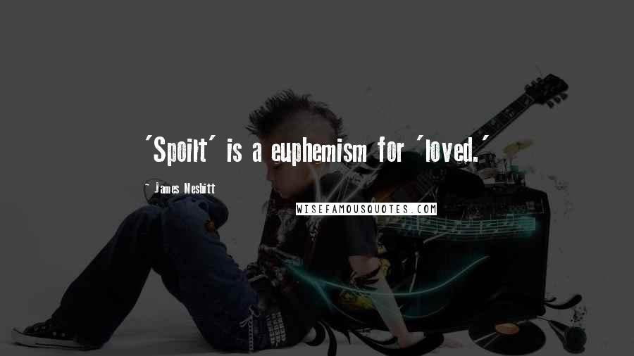 James Nesbitt Quotes: 'Spoilt' is a euphemism for 'loved.'