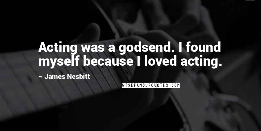 James Nesbitt Quotes: Acting was a godsend. I found myself because I loved acting.