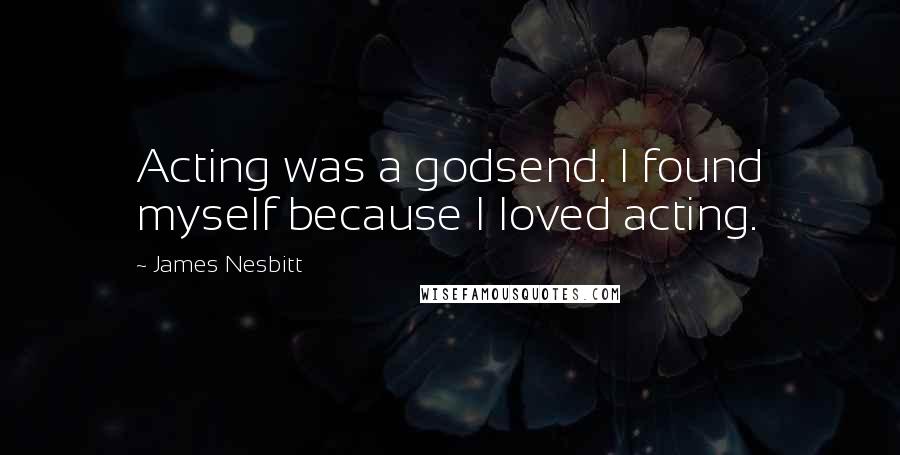 James Nesbitt Quotes: Acting was a godsend. I found myself because I loved acting.