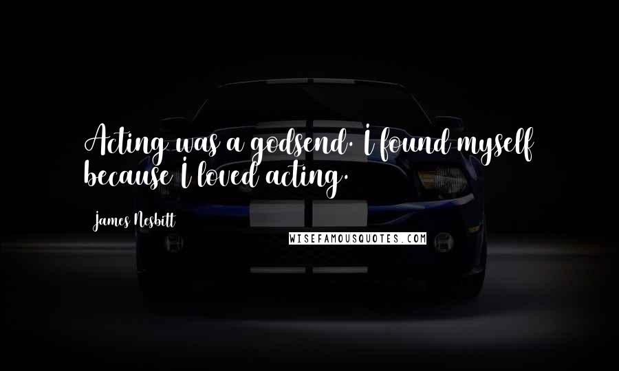 James Nesbitt Quotes: Acting was a godsend. I found myself because I loved acting.