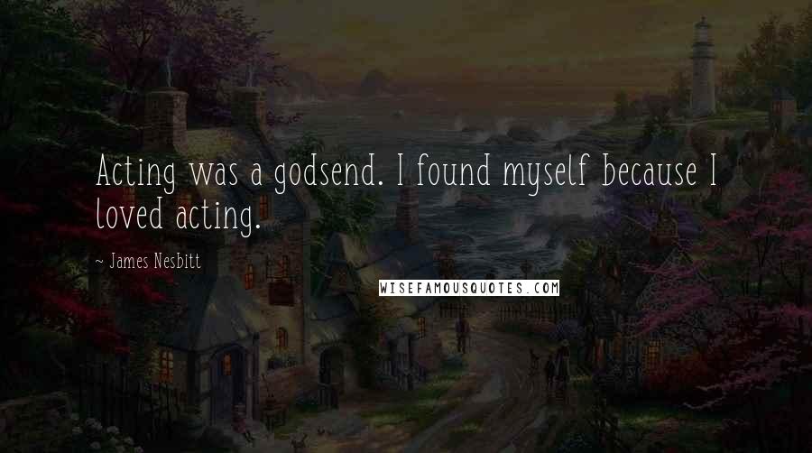 James Nesbitt Quotes: Acting was a godsend. I found myself because I loved acting.