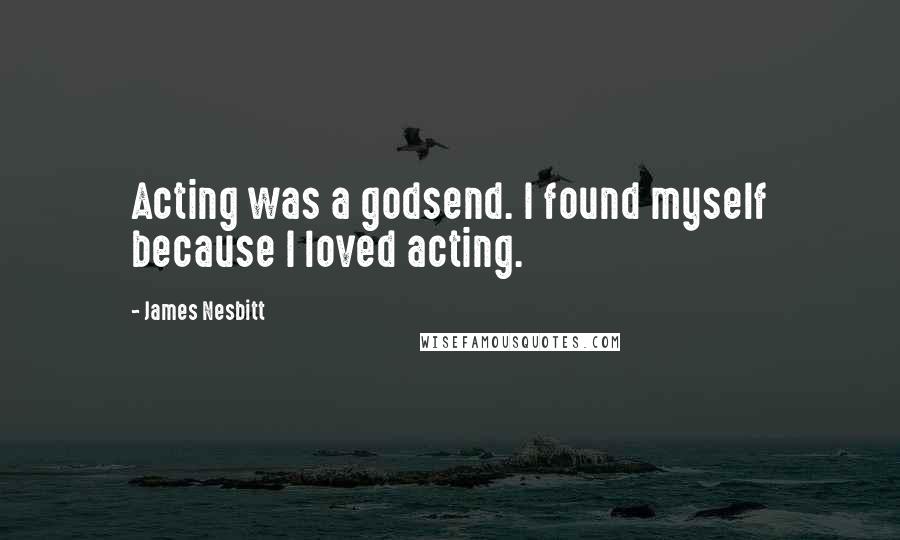 James Nesbitt Quotes: Acting was a godsend. I found myself because I loved acting.