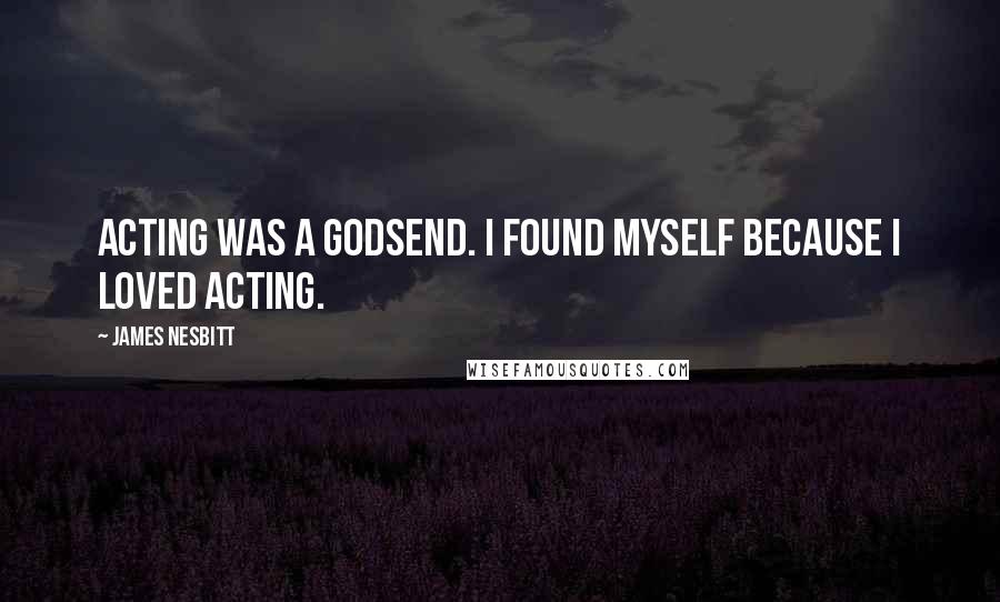 James Nesbitt Quotes: Acting was a godsend. I found myself because I loved acting.