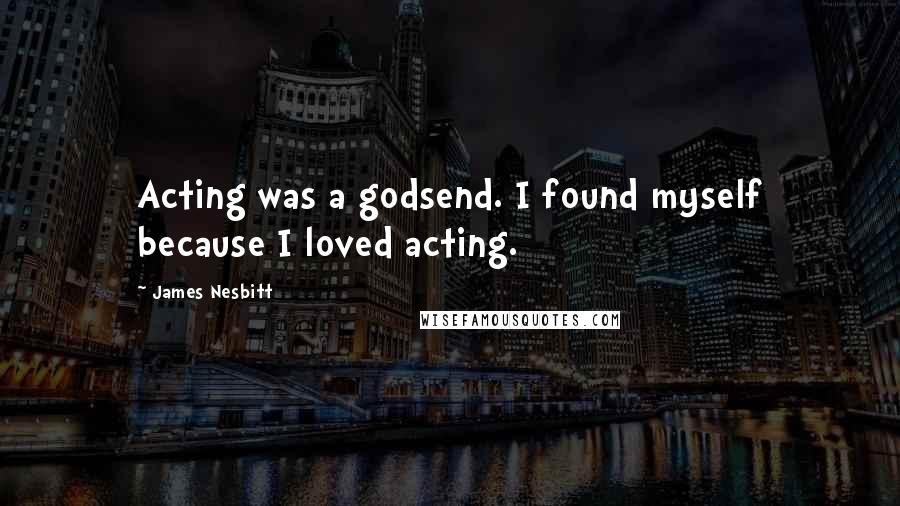 James Nesbitt Quotes: Acting was a godsend. I found myself because I loved acting.