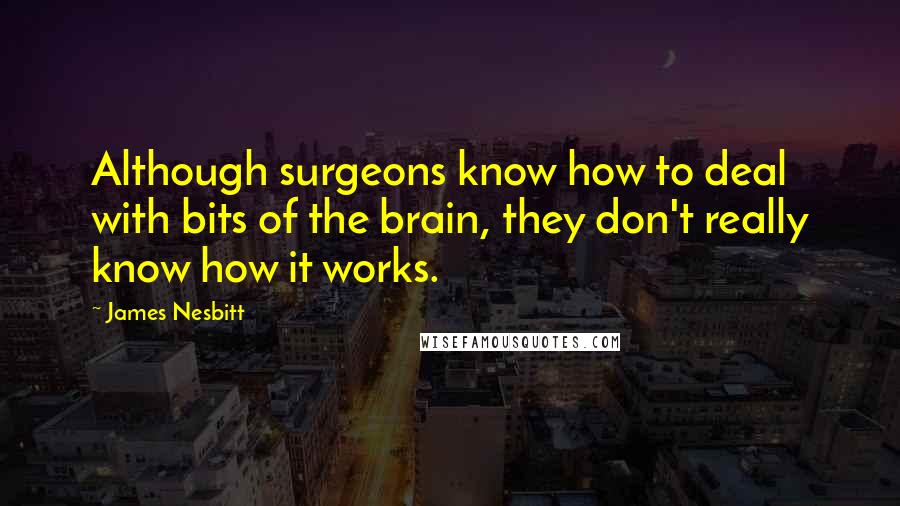 James Nesbitt Quotes: Although surgeons know how to deal with bits of the brain, they don't really know how it works.
