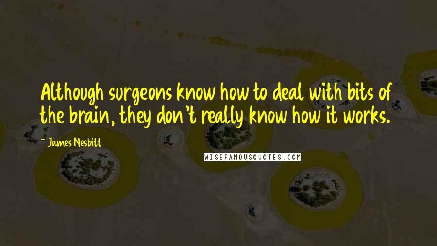 James Nesbitt Quotes: Although surgeons know how to deal with bits of the brain, they don't really know how it works.