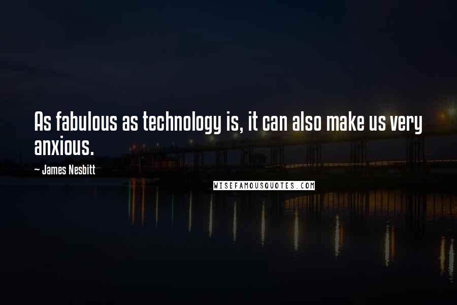 James Nesbitt Quotes: As fabulous as technology is, it can also make us very anxious.