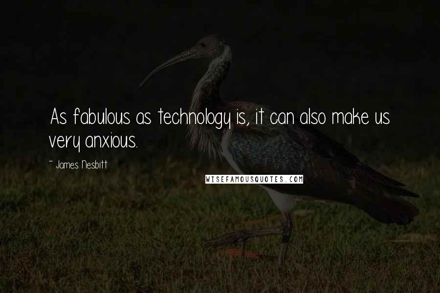 James Nesbitt Quotes: As fabulous as technology is, it can also make us very anxious.