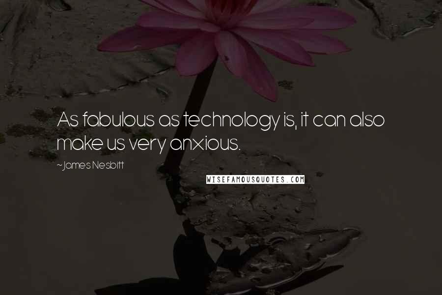 James Nesbitt Quotes: As fabulous as technology is, it can also make us very anxious.