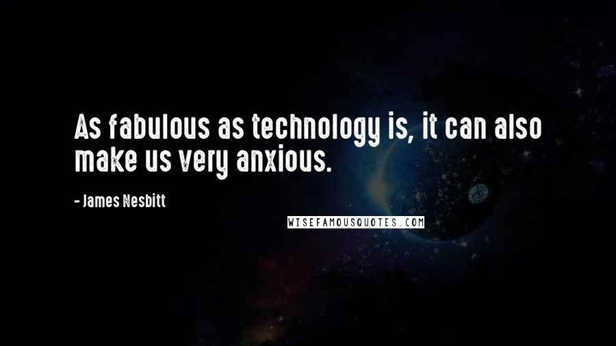 James Nesbitt Quotes: As fabulous as technology is, it can also make us very anxious.