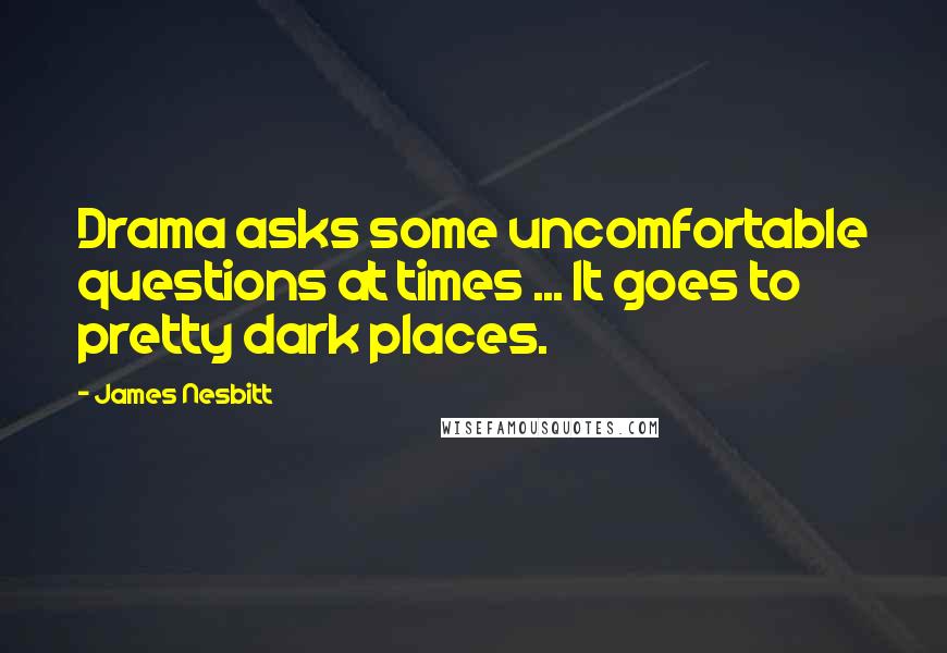 James Nesbitt Quotes: Drama asks some uncomfortable questions at times ... It goes to pretty dark places.