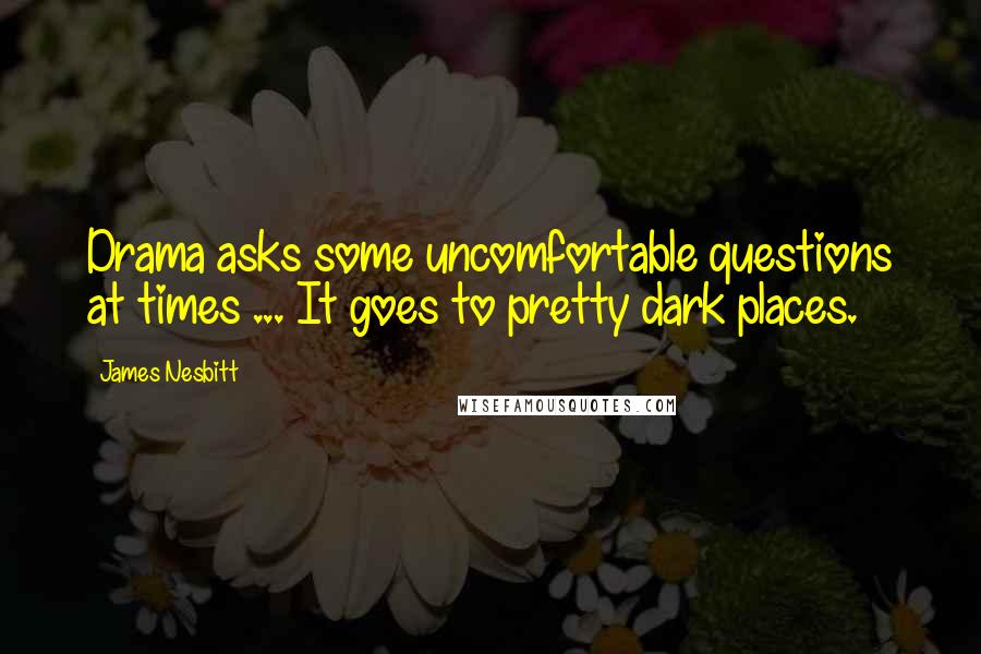 James Nesbitt Quotes: Drama asks some uncomfortable questions at times ... It goes to pretty dark places.