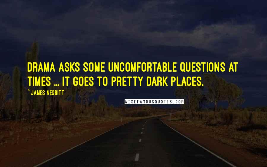 James Nesbitt Quotes: Drama asks some uncomfortable questions at times ... It goes to pretty dark places.