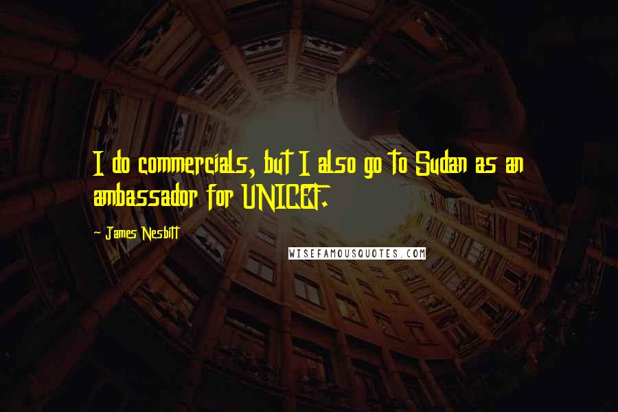 James Nesbitt Quotes: I do commercials, but I also go to Sudan as an ambassador for UNICEF.