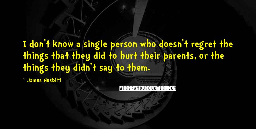 James Nesbitt Quotes: I don't know a single person who doesn't regret the things that they did to hurt their parents, or the things they didn't say to them.