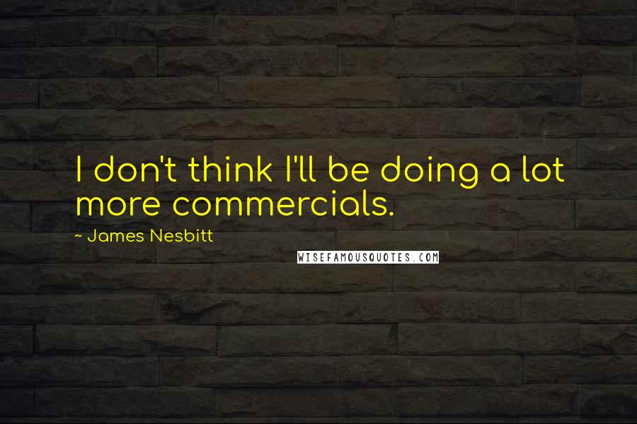 James Nesbitt Quotes: I don't think I'll be doing a lot more commercials.