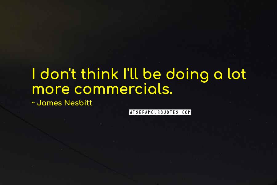 James Nesbitt Quotes: I don't think I'll be doing a lot more commercials.