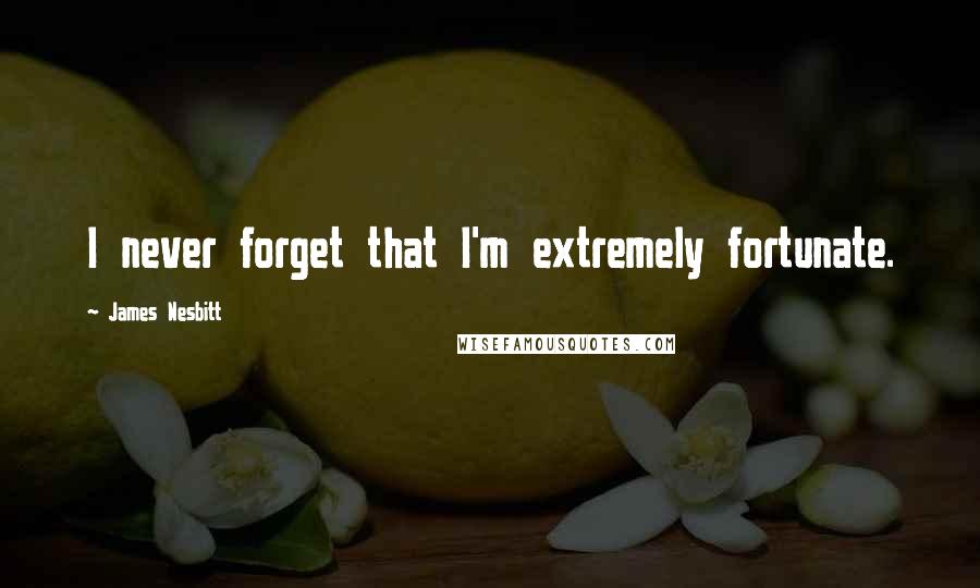 James Nesbitt Quotes: I never forget that I'm extremely fortunate.