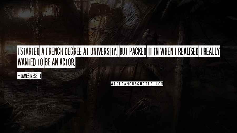 James Nesbitt Quotes: I started a French degree at university, but packed it in when I realised I really wanted to be an actor.
