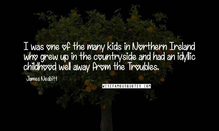 James Nesbitt Quotes: I was one of the many kids in Northern Ireland who grew up in the countryside and had an idyllic childhood well away from the Troubles.