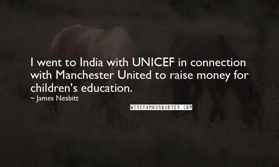 James Nesbitt Quotes: I went to India with UNICEF in connection with Manchester United to raise money for children's education.