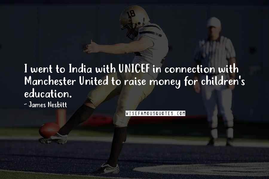James Nesbitt Quotes: I went to India with UNICEF in connection with Manchester United to raise money for children's education.