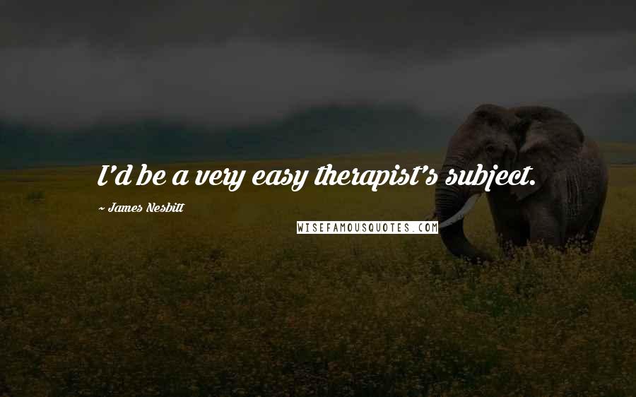 James Nesbitt Quotes: I'd be a very easy therapist's subject.