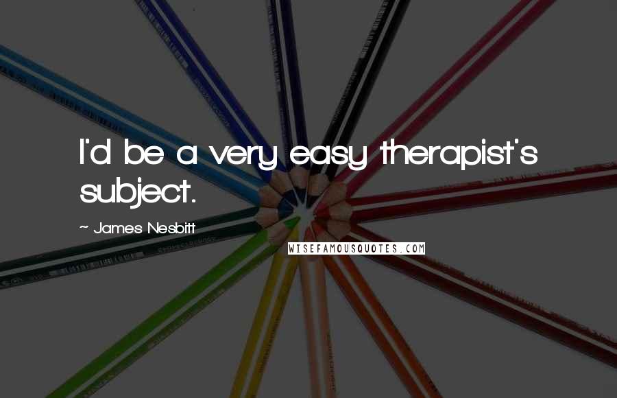James Nesbitt Quotes: I'd be a very easy therapist's subject.