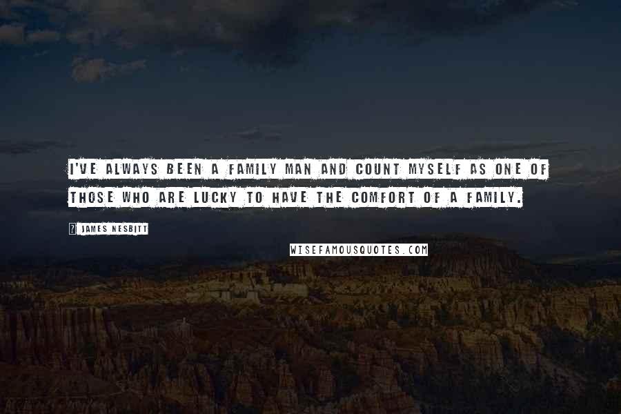 James Nesbitt Quotes: I've always been a family man and count myself as one of those who are lucky to have the comfort of a family.