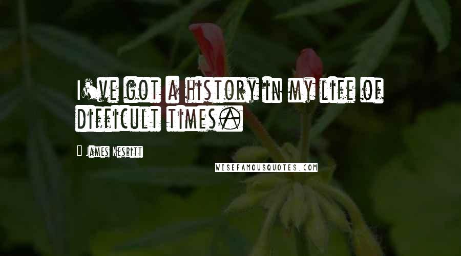 James Nesbitt Quotes: I've got a history in my life of difficult times.