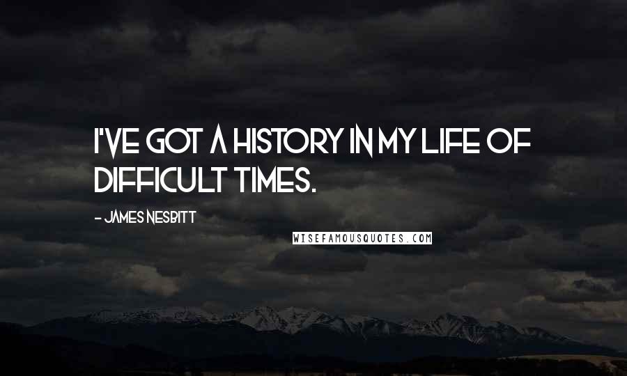 James Nesbitt Quotes: I've got a history in my life of difficult times.