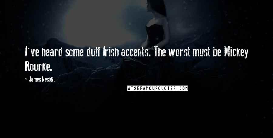 James Nesbitt Quotes: I've heard some duff Irish accents. The worst must be Mickey Rourke.