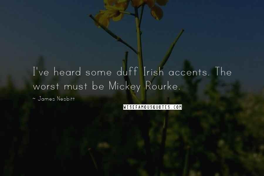 James Nesbitt Quotes: I've heard some duff Irish accents. The worst must be Mickey Rourke.