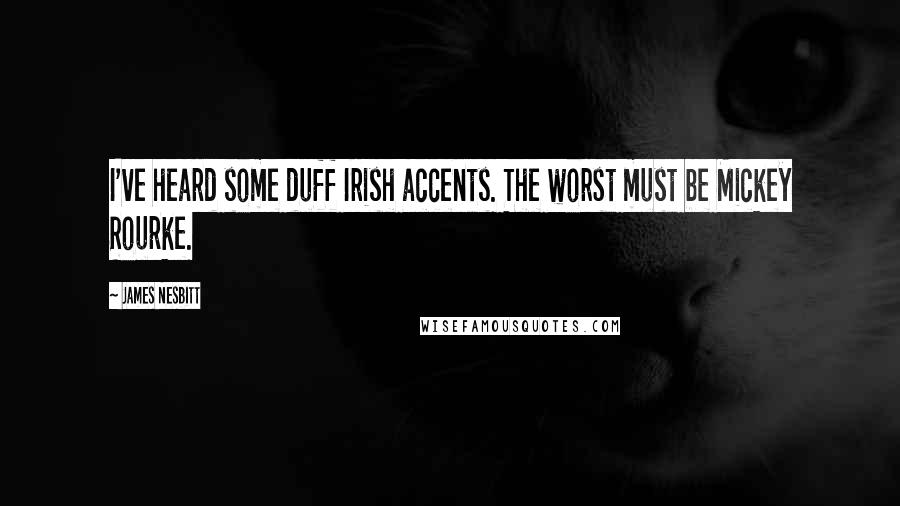 James Nesbitt Quotes: I've heard some duff Irish accents. The worst must be Mickey Rourke.