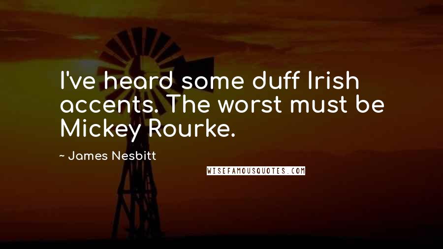 James Nesbitt Quotes: I've heard some duff Irish accents. The worst must be Mickey Rourke.