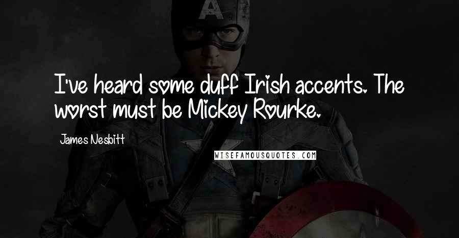 James Nesbitt Quotes: I've heard some duff Irish accents. The worst must be Mickey Rourke.