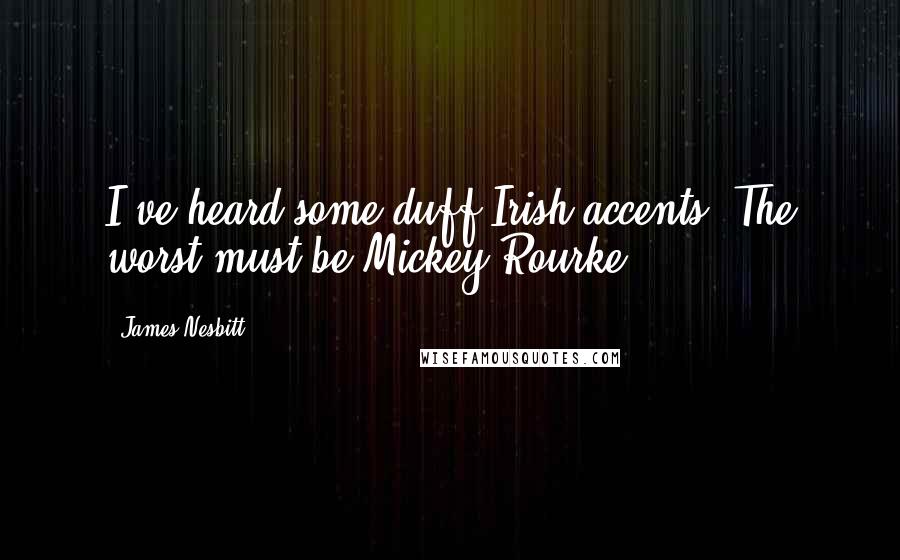James Nesbitt Quotes: I've heard some duff Irish accents. The worst must be Mickey Rourke.