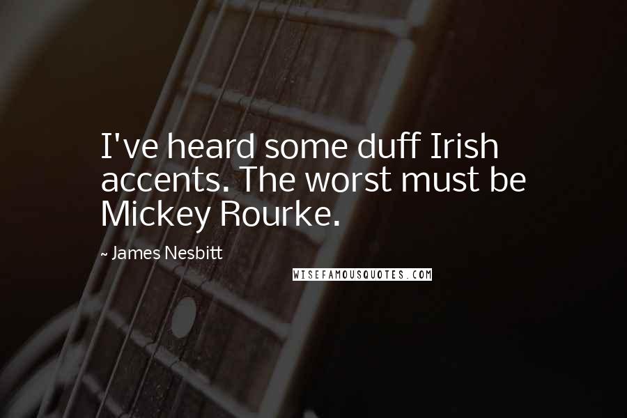 James Nesbitt Quotes: I've heard some duff Irish accents. The worst must be Mickey Rourke.
