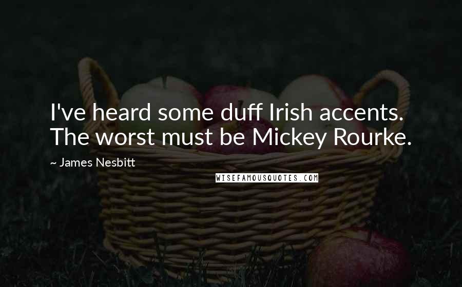 James Nesbitt Quotes: I've heard some duff Irish accents. The worst must be Mickey Rourke.