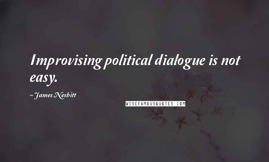 James Nesbitt Quotes: Improvising political dialogue is not easy.